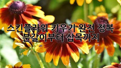 스킨플라워 키우기 완전 정복: 분갈이부터 삽목까지!