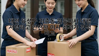 대전 유성구 지족동 원룸이사 대행: 저렴하고 안전한 이사, 최저가 견적 비교! 🚛
